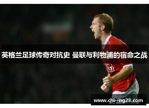 英格兰足球传奇对抗史 曼联与利物浦的宿命之战