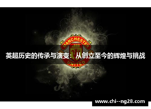 英超历史的传承与演变:从创立至今的辉煌与挑战 英超历史的传承与演变:从创立至今的辉煌与挑战