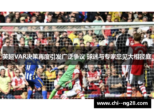英超VAR决策再度引发广泛争议 球迷与专家意见大相径庭 英超VAR决策再度引发广泛争议 球迷与专家意见大相径庭