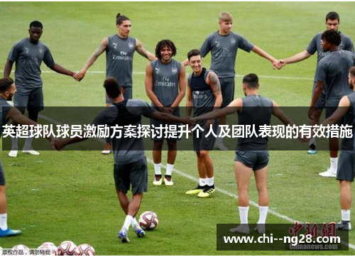英超球队球员激励方案探讨提升个人及团队表现的有效措施 英超球队球员激励方案探讨提升个人及团队表现的有效措施