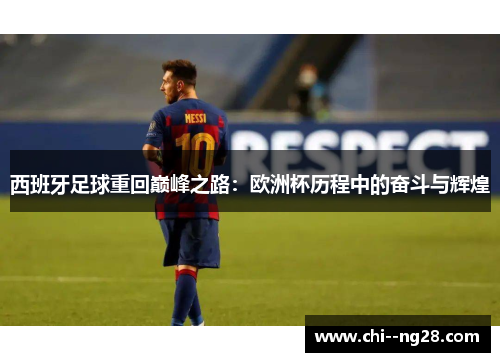 西班牙足球重回巅峰之路:欧洲杯历程中的奋斗与辉煌 西班牙足球重回巅峰之路:欧洲杯历程中的奋斗与辉煌