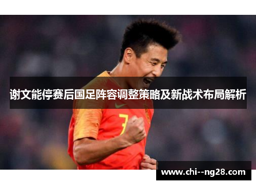 谢文能停赛后国足阵容调整策略及新战术布局解析