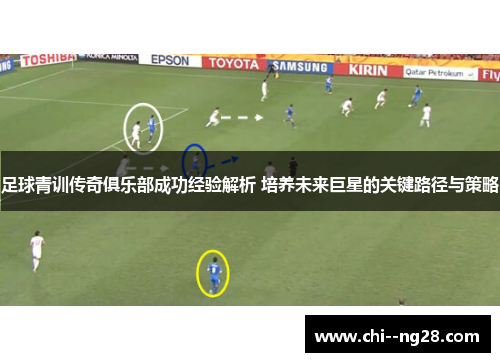 足球青训传奇俱乐部成功经验解析 培养未来巨星的关键路径与策略 足球青训传奇俱乐部成功经验解析 培养未来巨星的关键路径与策略