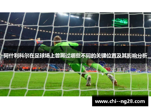 阿什利科尔在足球场上曾踢过哪些不同的关键位置及其影响分析 阿什利科尔在足球场上曾踢过哪些不同的关键位置及其影响分析