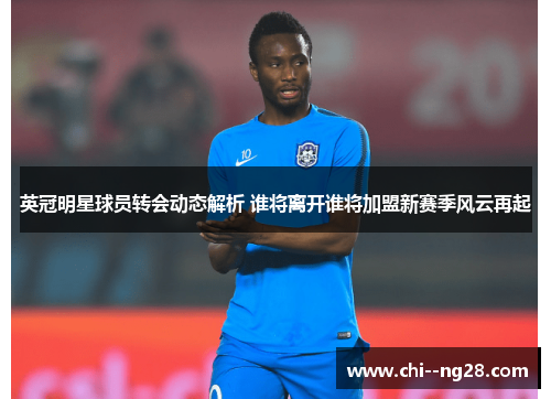 英冠明星球员转会动态解析 谁将离开谁将加盟新赛季风云再起 英冠明星球员转会动态解析 谁将离开谁将加盟新赛季风云再起