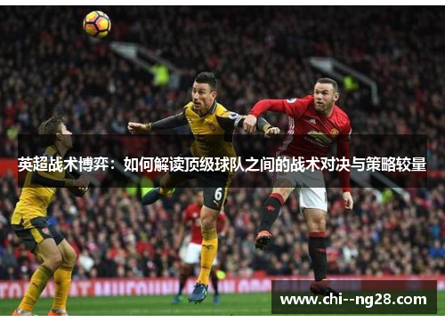 英超战术博弈:如何解读顶级球队之间的战术对决与策略较量 英超战术博弈:如何解读顶级球队之间的战术对决与策略较量