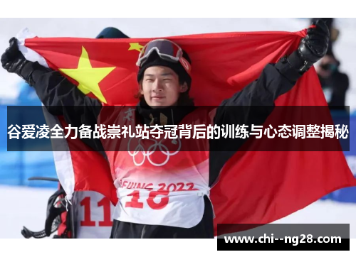 谷爱凌全力备战崇礼站夺冠背后的训练与心态调整揭秘