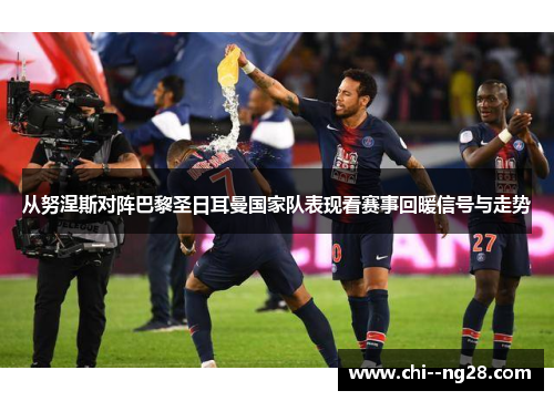 从努涅斯对阵巴黎圣日耳曼国家队表现看赛事回暖信号与走势 从努涅斯对阵巴黎圣日耳曼国家队表现看赛事回暖信号与走势