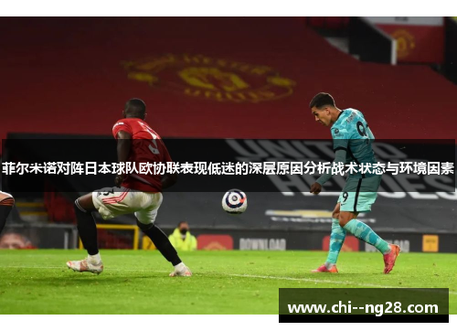 菲尔米诺对阵日本球队欧协联表现低迷的深层原因分析战术状态与环境因素