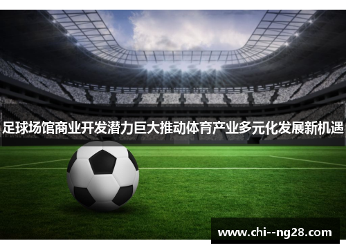 足球场馆商业开发潜力巨大推动体育产业多元化发展新机遇
