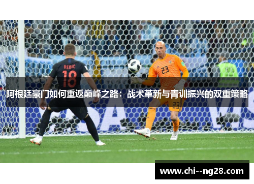 阿根廷豪门如何重返巅峰之路:战术革新与青训振兴的双重策略 阿根廷豪门如何重返巅峰之路:战术革新与青训振兴的双重策略