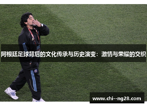 阿根廷足球背后的文化传承与历史演变:激情与荣耀的交织 阿根廷足球背后的文化传承与历史演变:激情与荣耀的交织