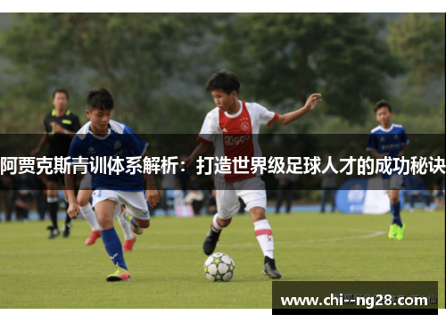 阿贾克斯青训体系解析：打造世界级足球人才的成功秘诀