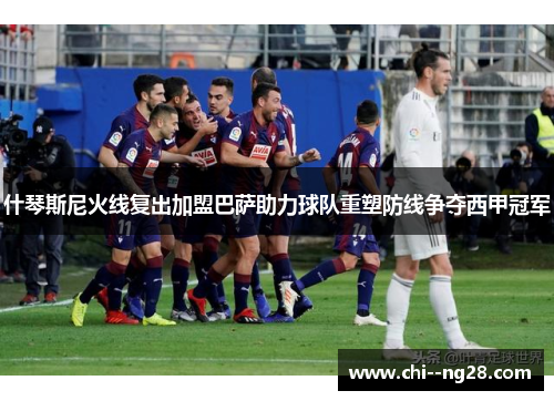 什琴斯尼火线复出加盟巴萨助力球队重塑防线争夺西甲冠军