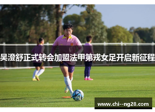 吴澄舒正式转会加盟法甲第戎女足开启新征程