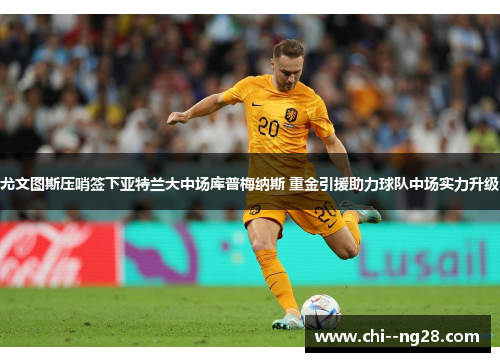 尤文图斯压哨签下亚特兰大中场库普梅纳斯 重金引援助力球队中场实力升级