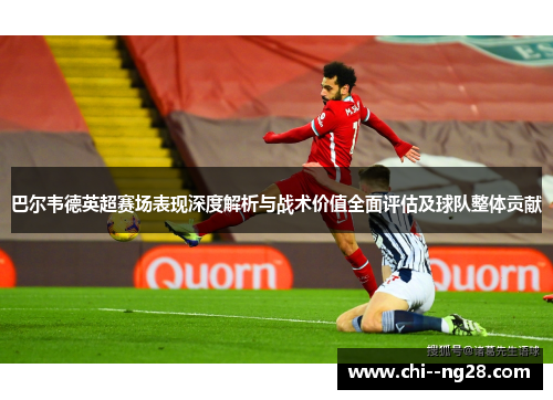 巴尔韦德英超赛场表现深度解析与战术价值全面评估及球队整体贡献
