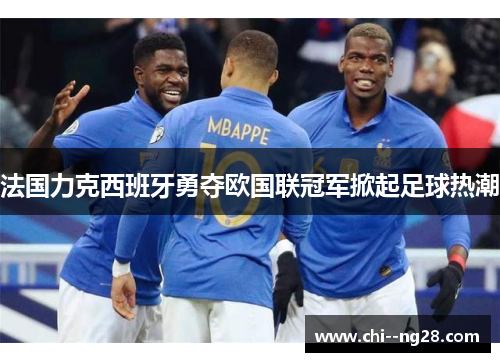 法国力克西班牙勇夺欧国联冠军掀起足球热潮