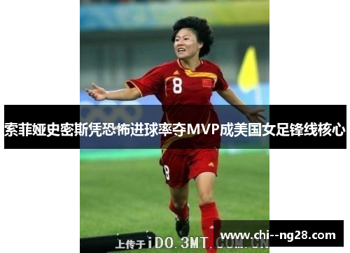 索菲娅史密斯凭恐怖进球率夺MVP成美国女足锋线核心 索菲娅史密斯凭恐怖进球率夺MVP成美国女足锋线核心