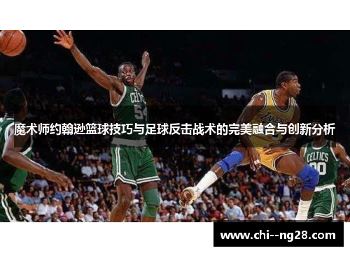 魔术师约翰逊篮球技巧与足球反击战术的完美融合与创新分析