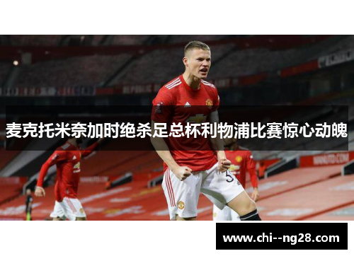 麦克托米奈加时绝杀足总杯利物浦比赛惊心动魄