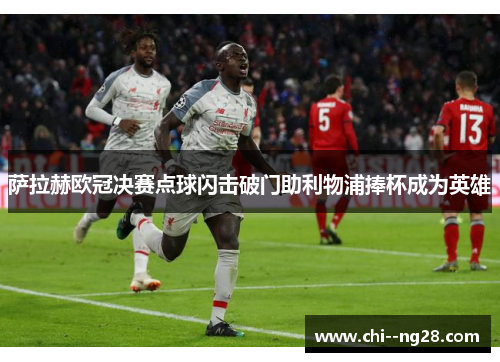 萨拉赫欧冠决赛点球闪击破门助利物浦捧杯成为英雄 萨拉赫欧冠决赛点球闪击破门助利物浦捧杯成为英雄
